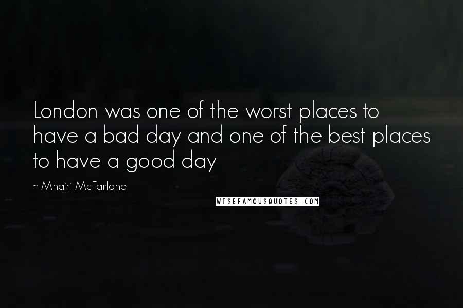 Mhairi McFarlane Quotes: London was one of the worst places to have a bad day and one of the best places to have a good day