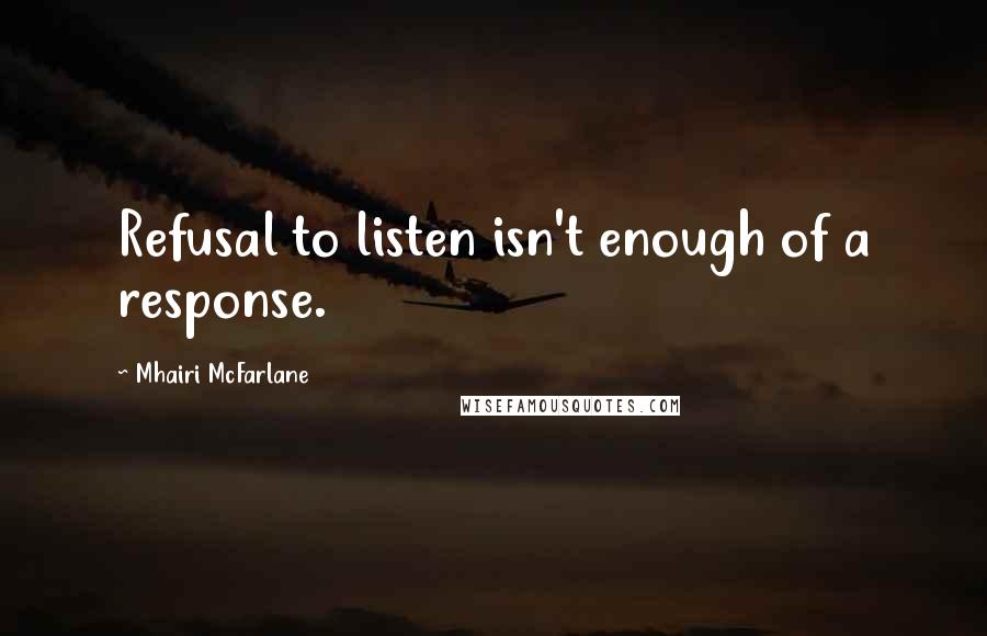 Mhairi McFarlane Quotes: Refusal to listen isn't enough of a response.