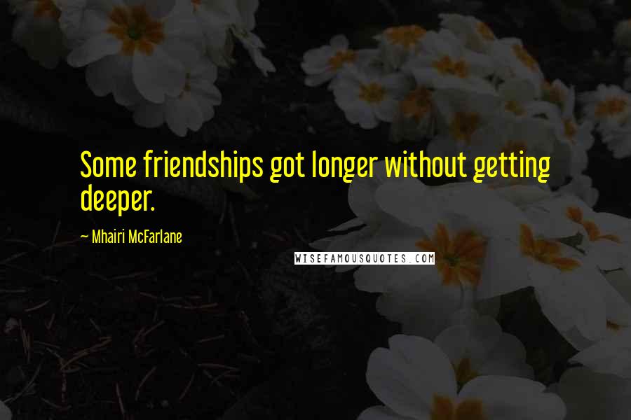 Mhairi McFarlane Quotes: Some friendships got longer without getting deeper.