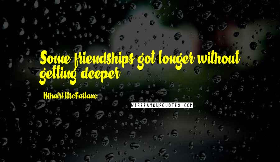 Mhairi McFarlane Quotes: Some friendships got longer without getting deeper.