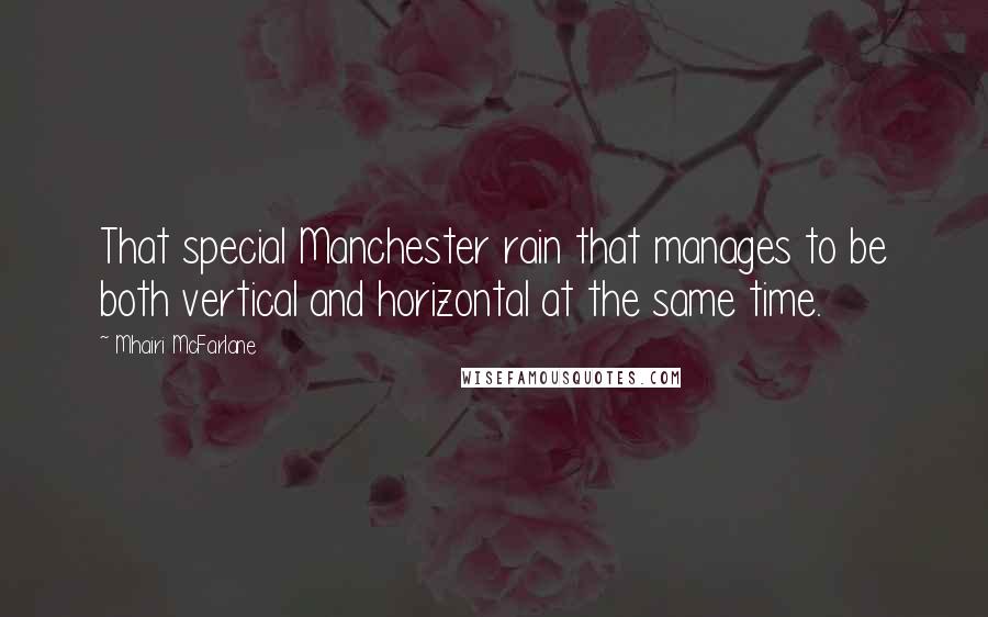 Mhairi McFarlane Quotes: That special Manchester rain that manages to be both vertical and horizontal at the same time.