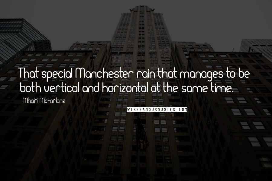 Mhairi McFarlane Quotes: That special Manchester rain that manages to be both vertical and horizontal at the same time.