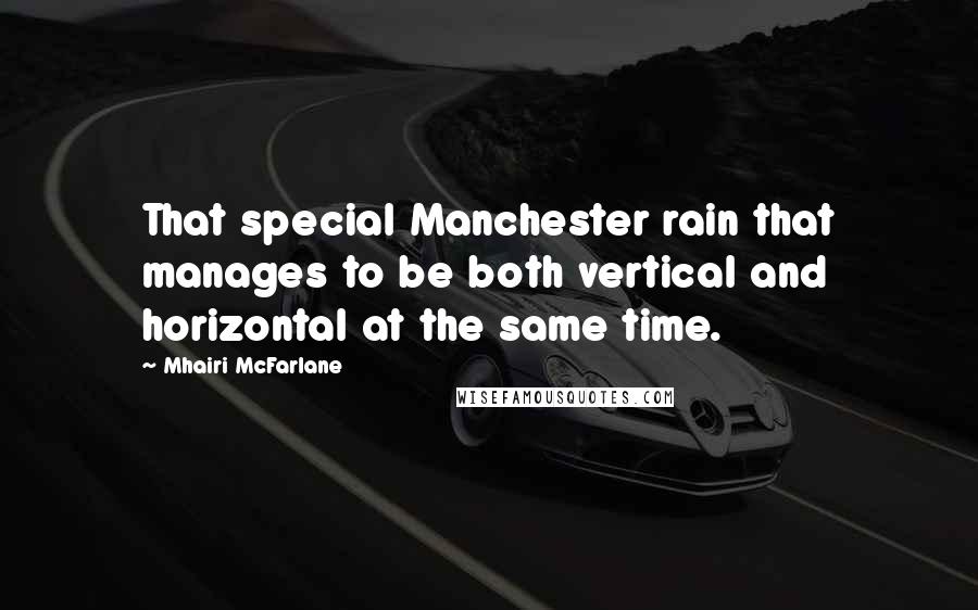 Mhairi McFarlane Quotes: That special Manchester rain that manages to be both vertical and horizontal at the same time.