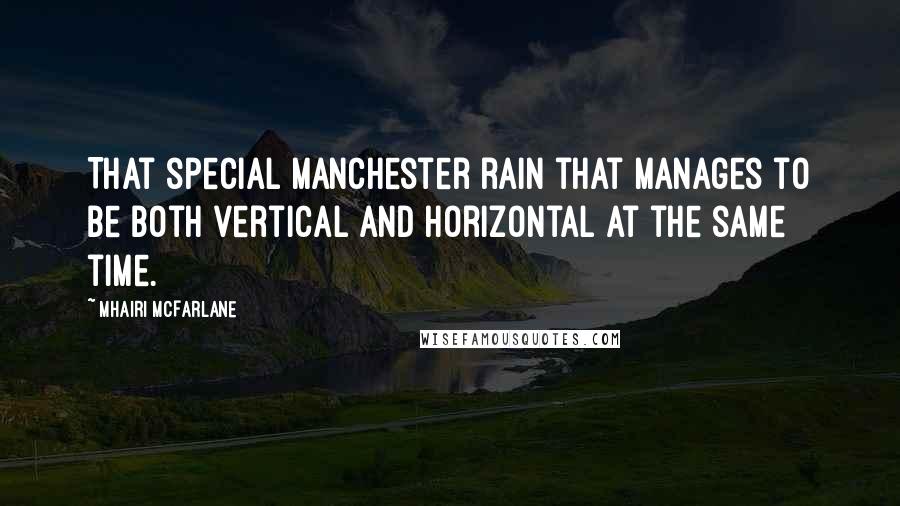 Mhairi McFarlane Quotes: That special Manchester rain that manages to be both vertical and horizontal at the same time.