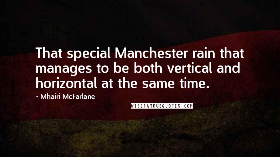 Mhairi McFarlane Quotes: That special Manchester rain that manages to be both vertical and horizontal at the same time.