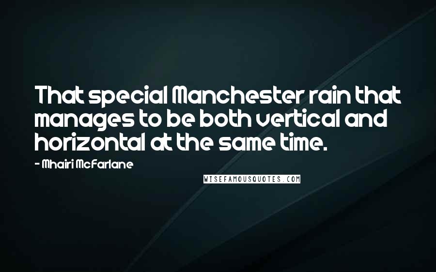 Mhairi McFarlane Quotes: That special Manchester rain that manages to be both vertical and horizontal at the same time.
