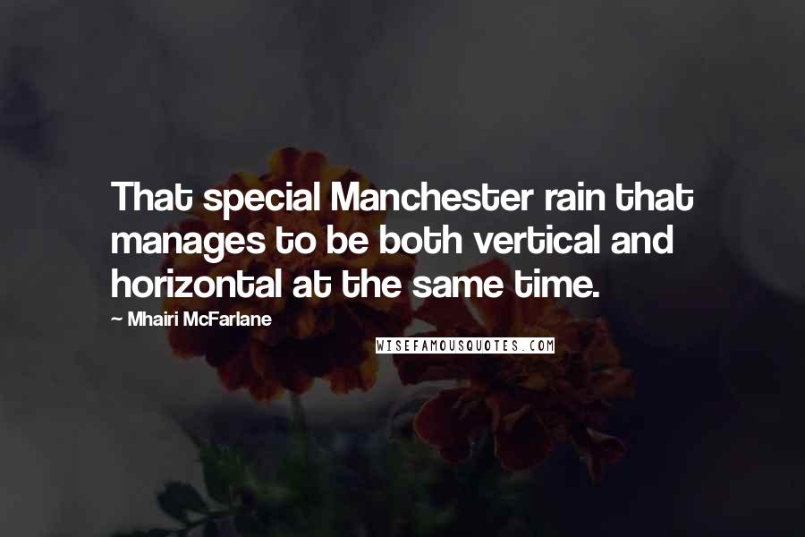 Mhairi McFarlane Quotes: That special Manchester rain that manages to be both vertical and horizontal at the same time.
