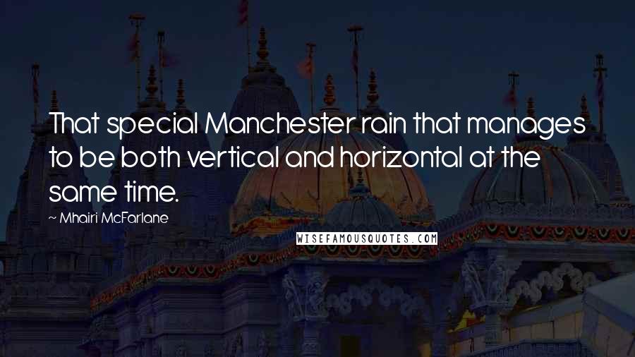 Mhairi McFarlane Quotes: That special Manchester rain that manages to be both vertical and horizontal at the same time.