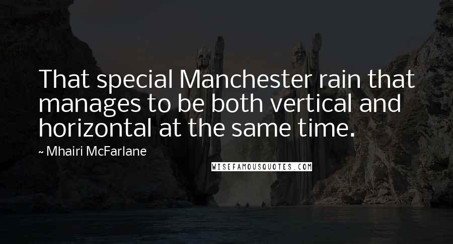 Mhairi McFarlane Quotes: That special Manchester rain that manages to be both vertical and horizontal at the same time.
