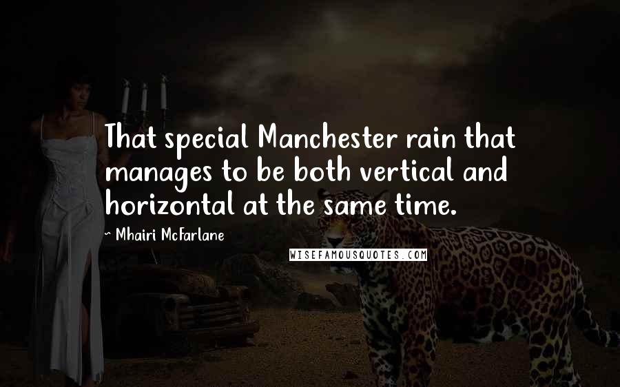 Mhairi McFarlane Quotes: That special Manchester rain that manages to be both vertical and horizontal at the same time.