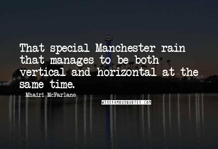 Mhairi McFarlane Quotes: That special Manchester rain that manages to be both vertical and horizontal at the same time.