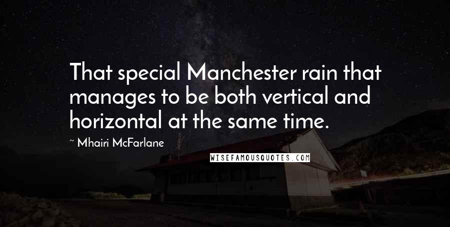 Mhairi McFarlane Quotes: That special Manchester rain that manages to be both vertical and horizontal at the same time.