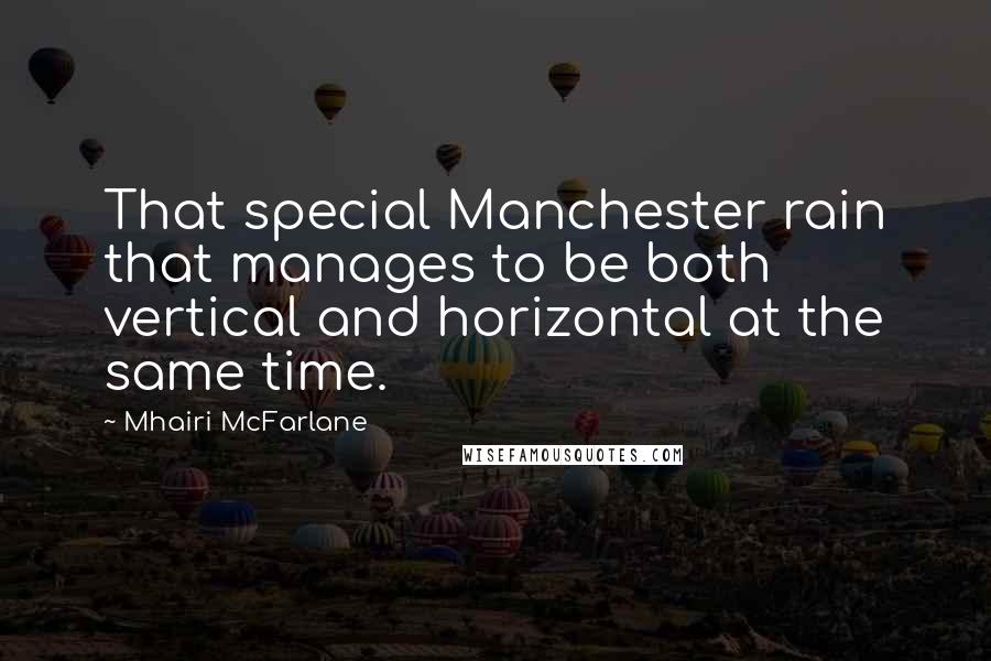 Mhairi McFarlane Quotes: That special Manchester rain that manages to be both vertical and horizontal at the same time.