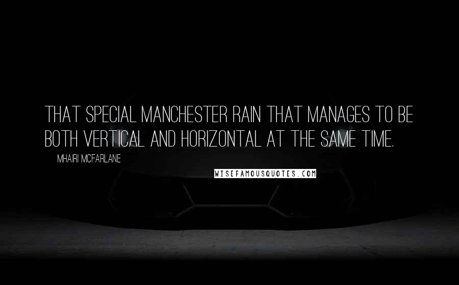 Mhairi McFarlane Quotes: That special Manchester rain that manages to be both vertical and horizontal at the same time.