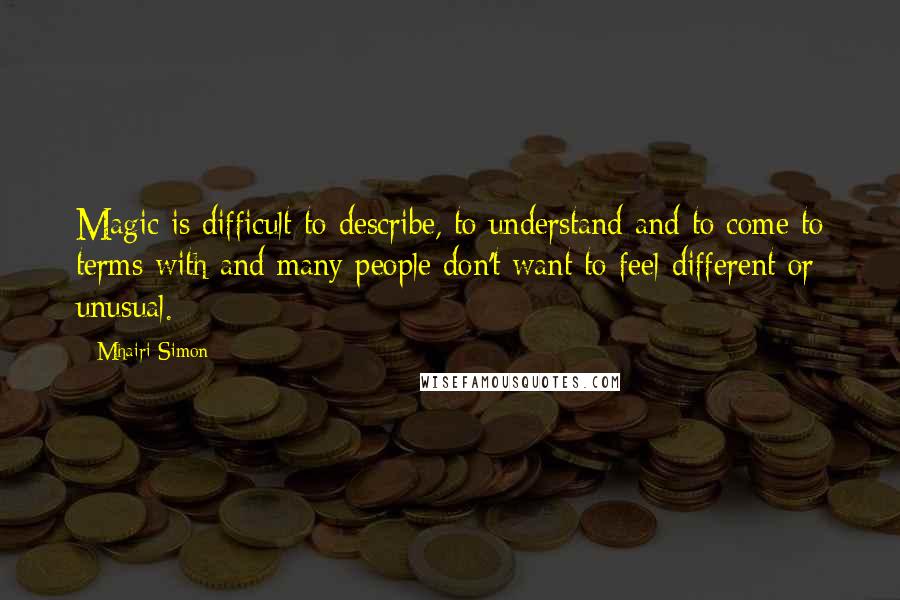 Mhairi Simon Quotes: Magic is difficult to describe, to understand and to come to terms with and many people don't want to feel different or unusual.