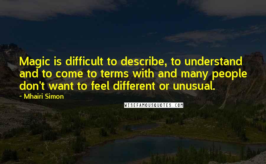 Mhairi Simon Quotes: Magic is difficult to describe, to understand and to come to terms with and many people don't want to feel different or unusual.