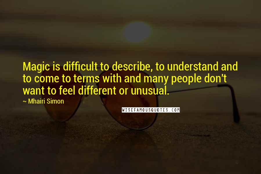 Mhairi Simon Quotes: Magic is difficult to describe, to understand and to come to terms with and many people don't want to feel different or unusual.