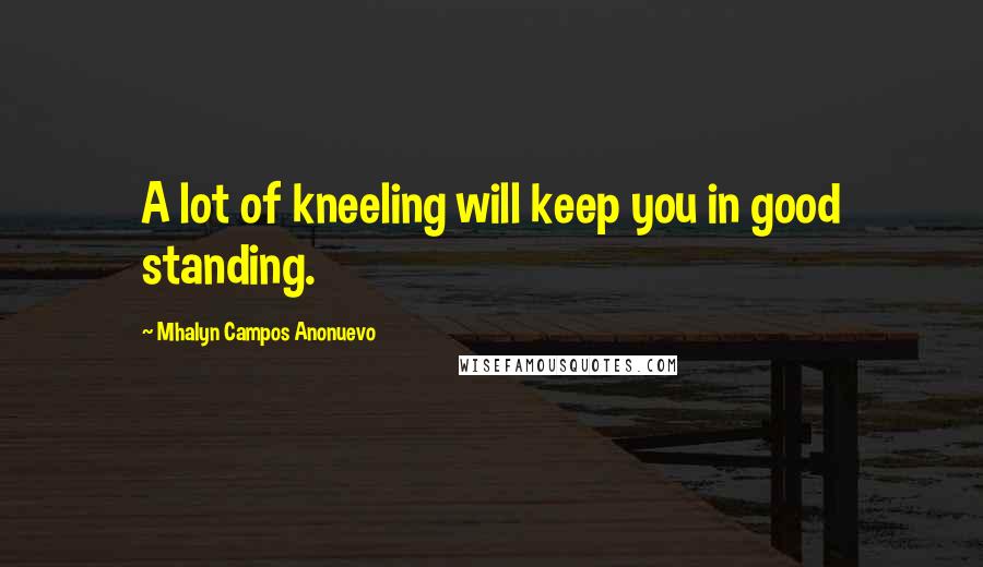 Mhalyn Campos Anonuevo Quotes: A lot of kneeling will keep you in good standing.