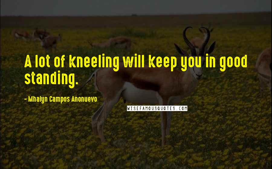 Mhalyn Campos Anonuevo Quotes: A lot of kneeling will keep you in good standing.