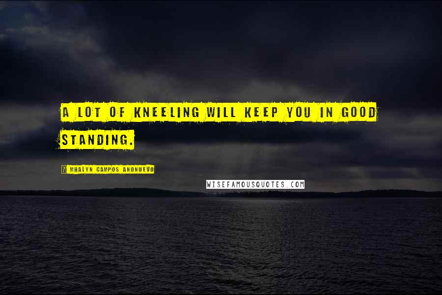 Mhalyn Campos Anonuevo Quotes: A lot of kneeling will keep you in good standing.