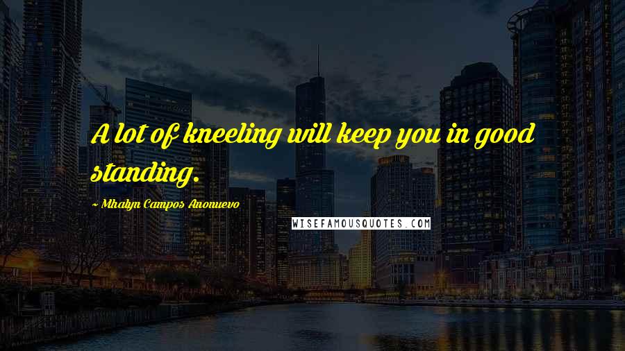 Mhalyn Campos Anonuevo Quotes: A lot of kneeling will keep you in good standing.