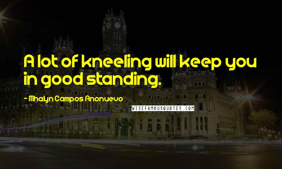 Mhalyn Campos Anonuevo Quotes: A lot of kneeling will keep you in good standing.