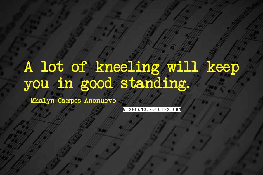 Mhalyn Campos Anonuevo Quotes: A lot of kneeling will keep you in good standing.