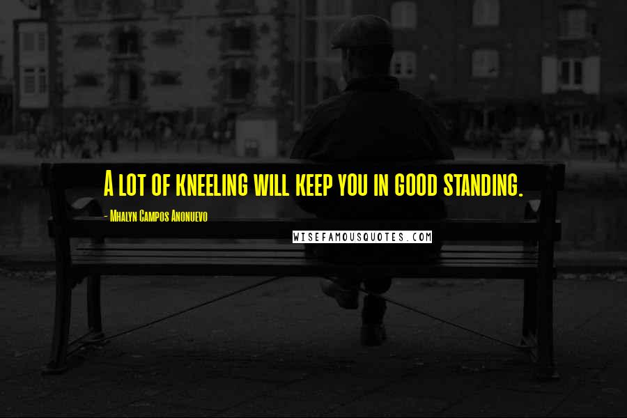 Mhalyn Campos Anonuevo Quotes: A lot of kneeling will keep you in good standing.