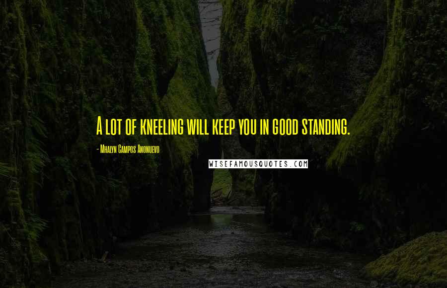 Mhalyn Campos Anonuevo Quotes: A lot of kneeling will keep you in good standing.