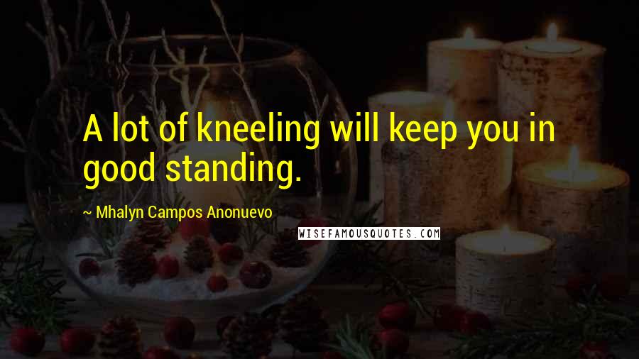 Mhalyn Campos Anonuevo Quotes: A lot of kneeling will keep you in good standing.