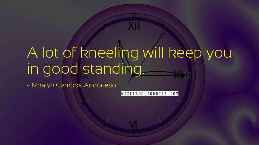 Mhalyn Campos Anonuevo Quotes: A lot of kneeling will keep you in good standing.