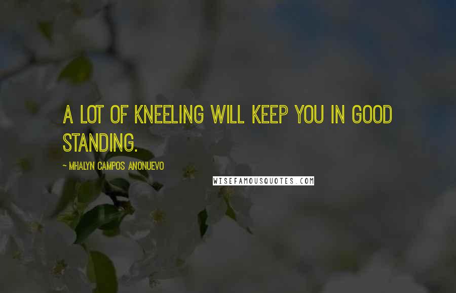 Mhalyn Campos Anonuevo Quotes: A lot of kneeling will keep you in good standing.