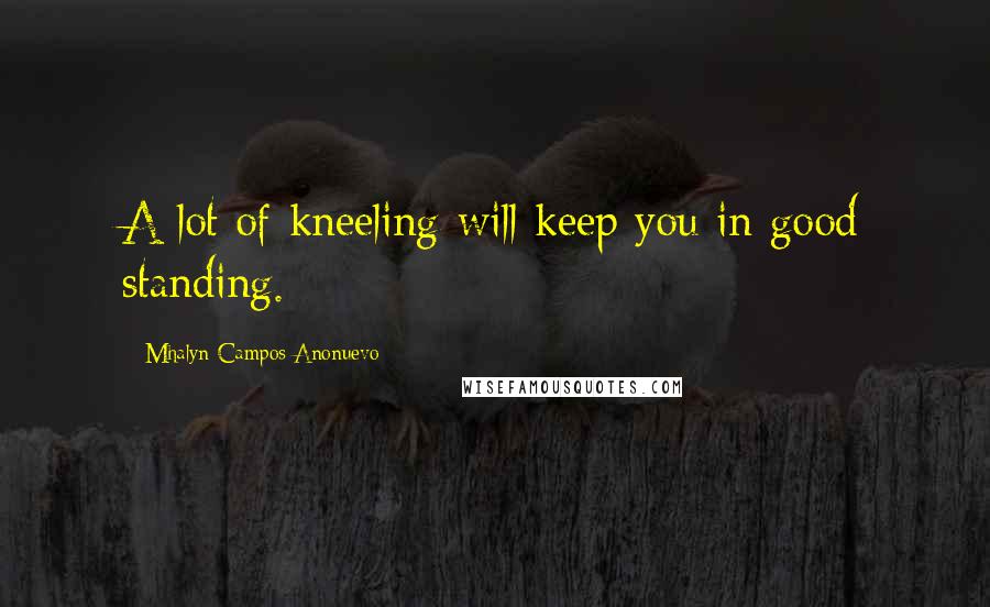 Mhalyn Campos Anonuevo Quotes: A lot of kneeling will keep you in good standing.