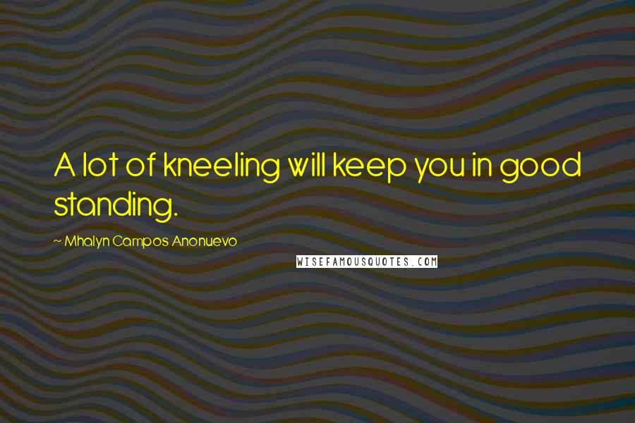 Mhalyn Campos Anonuevo Quotes: A lot of kneeling will keep you in good standing.