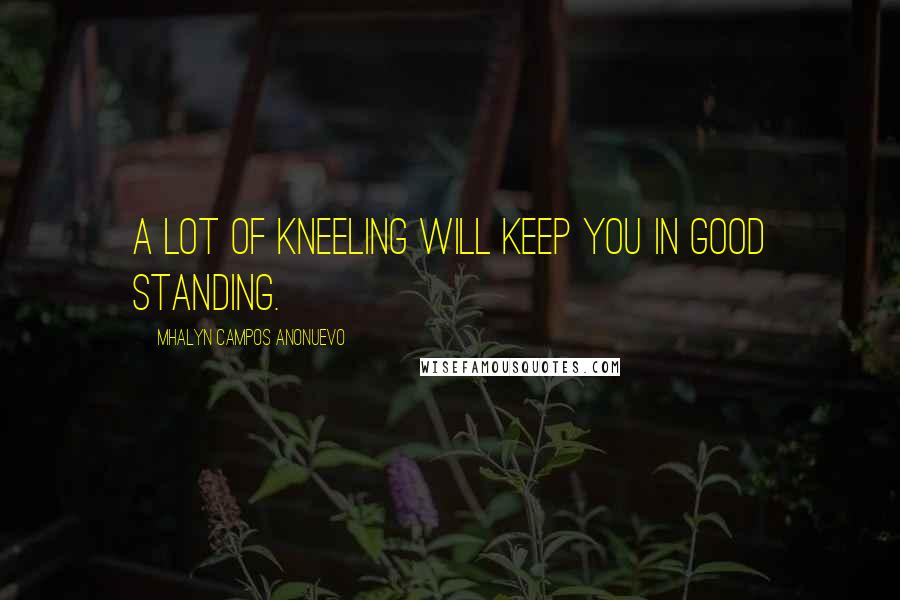 Mhalyn Campos Anonuevo Quotes: A lot of kneeling will keep you in good standing.