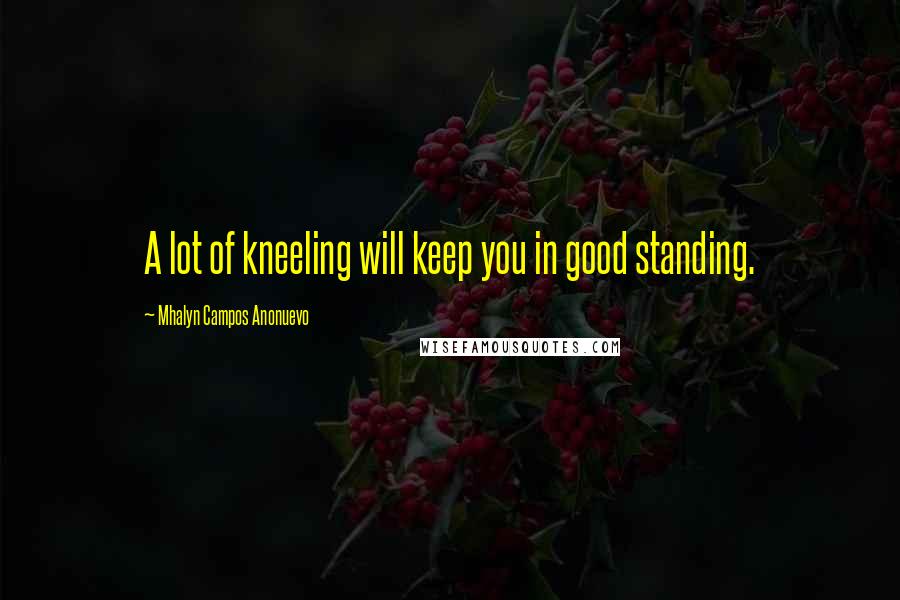 Mhalyn Campos Anonuevo Quotes: A lot of kneeling will keep you in good standing.