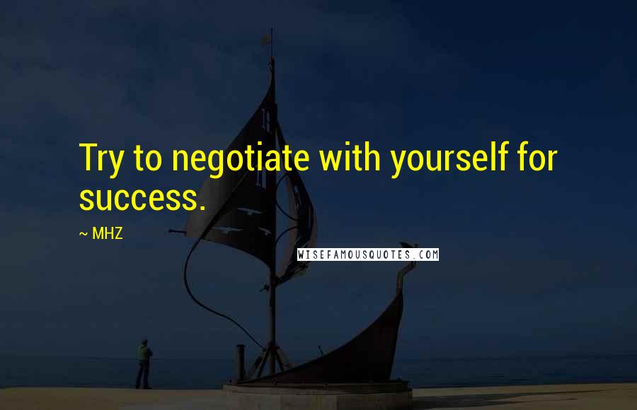 MHZ Quotes: Try to negotiate with yourself for success.