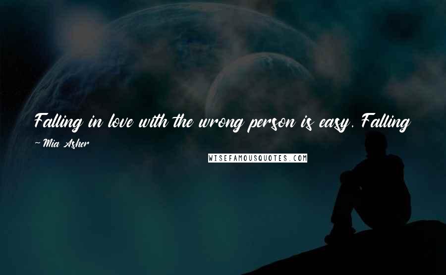 Mia Asher Quotes: Falling in love with the wrong person is easy. Falling in love with the right person is easier. But falling in love with your soul mate is easiest.