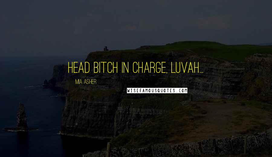 Mia Asher Quotes: Head Bitch in charge, luvah...