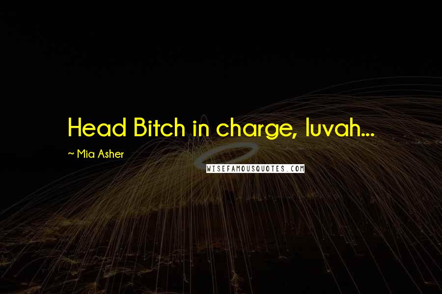 Mia Asher Quotes: Head Bitch in charge, luvah...