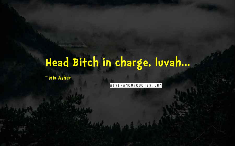 Mia Asher Quotes: Head Bitch in charge, luvah...