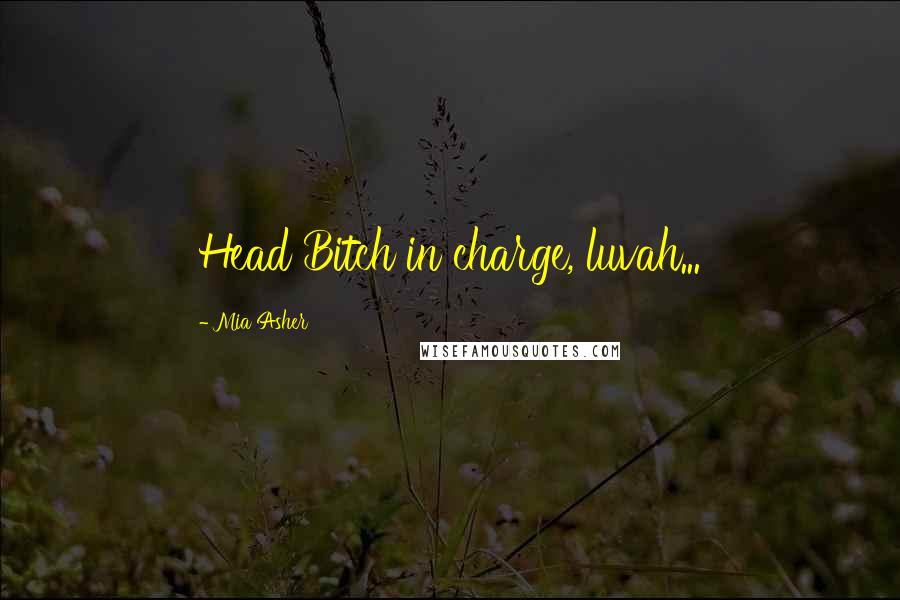 Mia Asher Quotes: Head Bitch in charge, luvah...