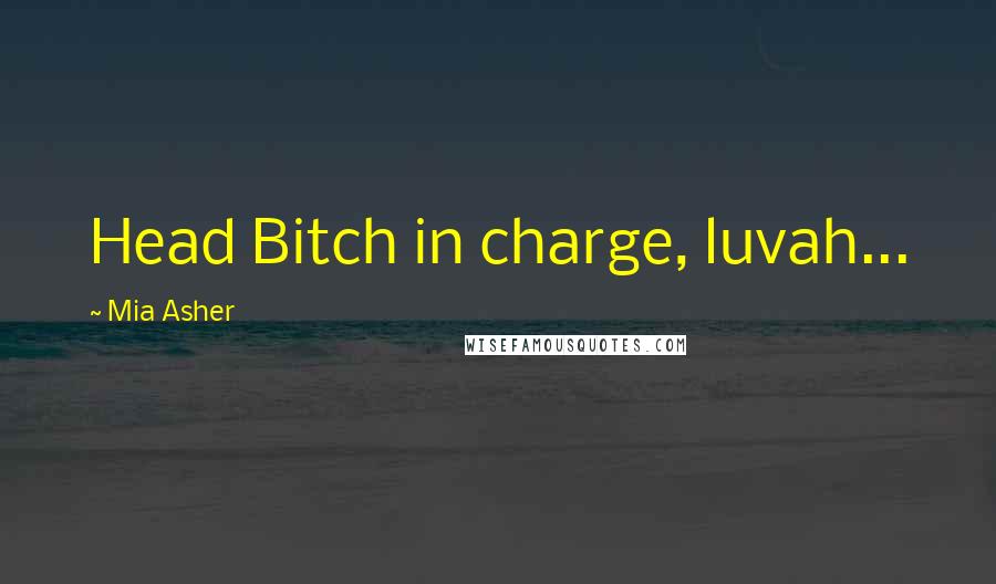 Mia Asher Quotes: Head Bitch in charge, luvah...