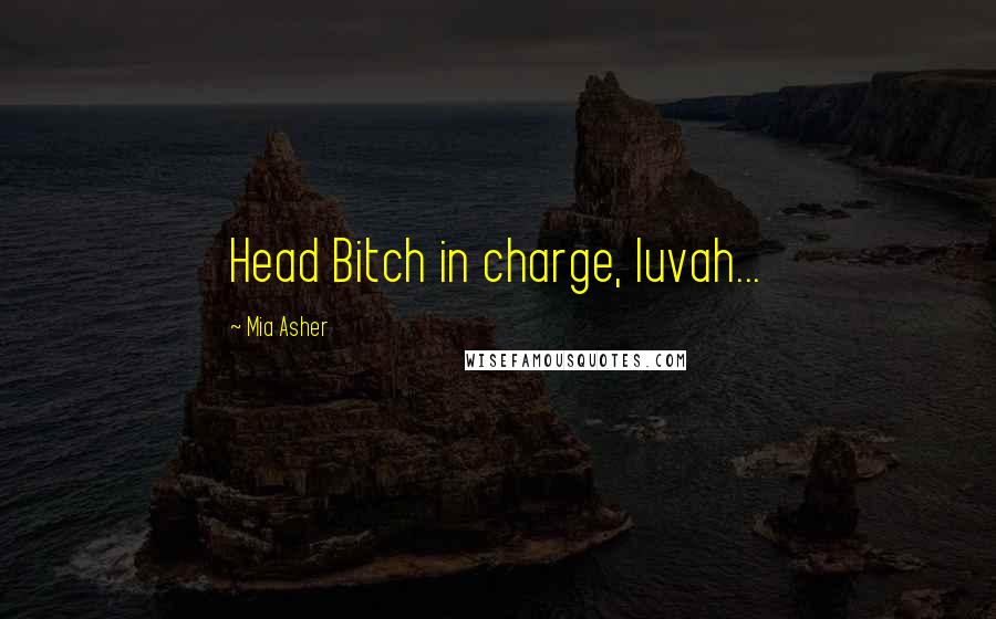 Mia Asher Quotes: Head Bitch in charge, luvah...