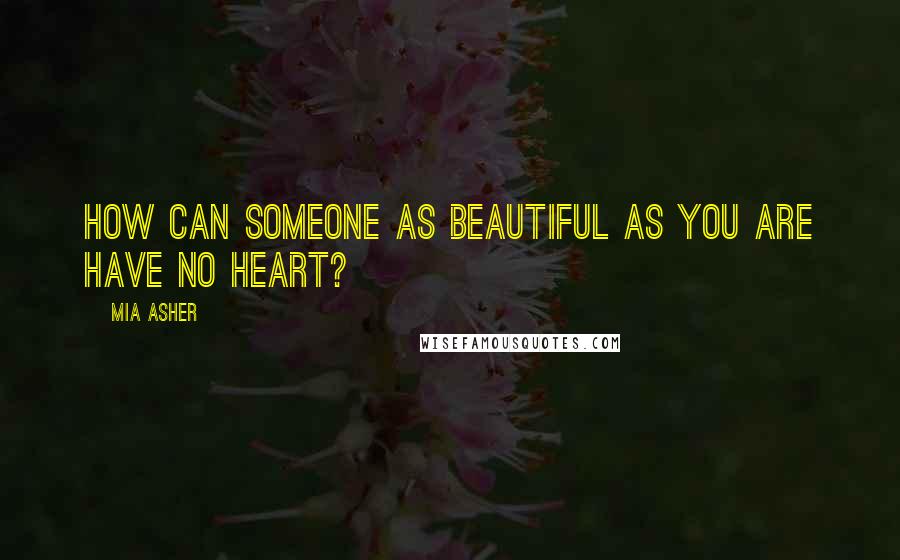 Mia Asher Quotes: How can someone as beautiful as you are have no heart?