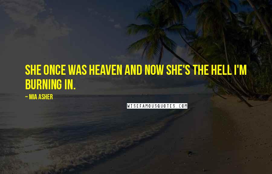 Mia Asher Quotes: She once was heaven and now she's the hell I'm burning in.