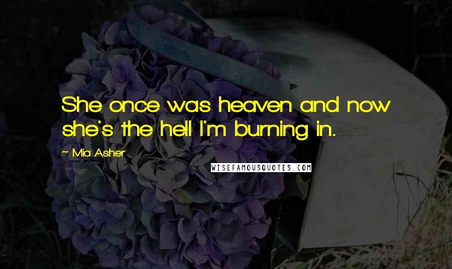 Mia Asher Quotes: She once was heaven and now she's the hell I'm burning in.