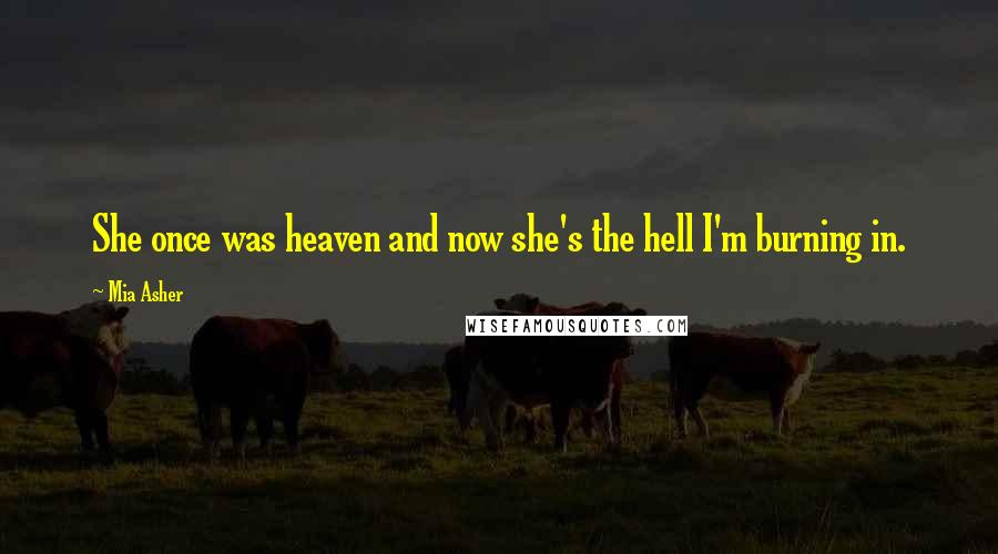 Mia Asher Quotes: She once was heaven and now she's the hell I'm burning in.