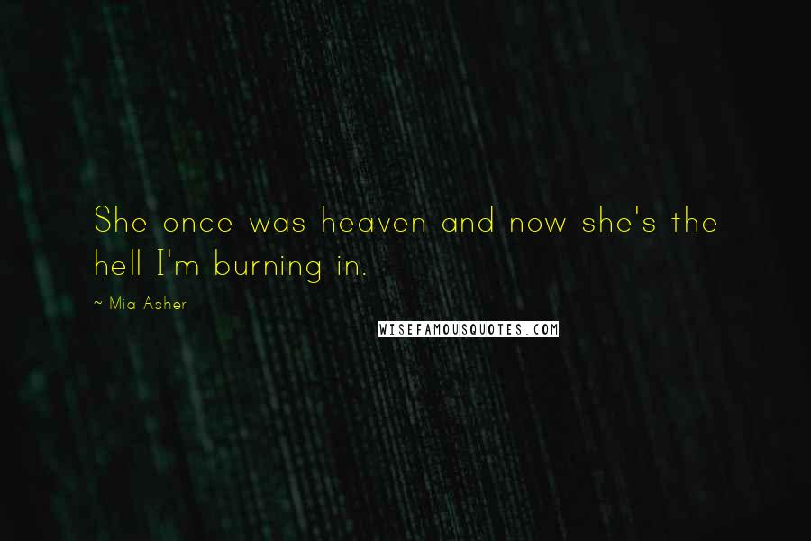 Mia Asher Quotes: She once was heaven and now she's the hell I'm burning in.