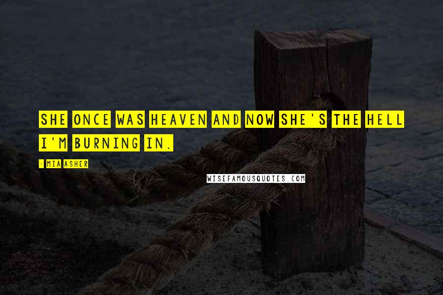 Mia Asher Quotes: She once was heaven and now she's the hell I'm burning in.